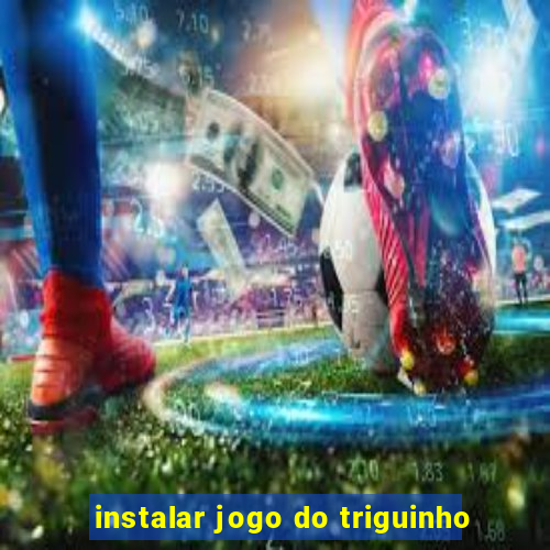 instalar jogo do triguinho